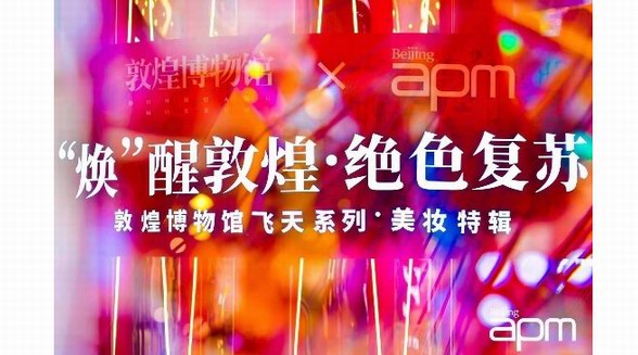 “煥”醒敦煌?絕色復蘇，變化如神 北京apm美妝節熠熠來襲